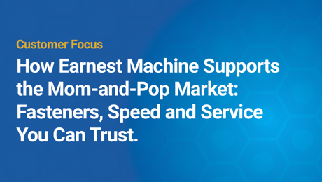 How Earnest Machine Supports the Mom-and-Pop Market: Fasteners, Speed & Service You Can Trust