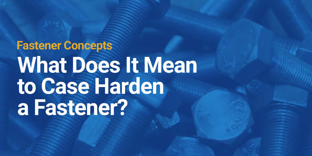 What Does It Mean to Case Harden a Fastener?